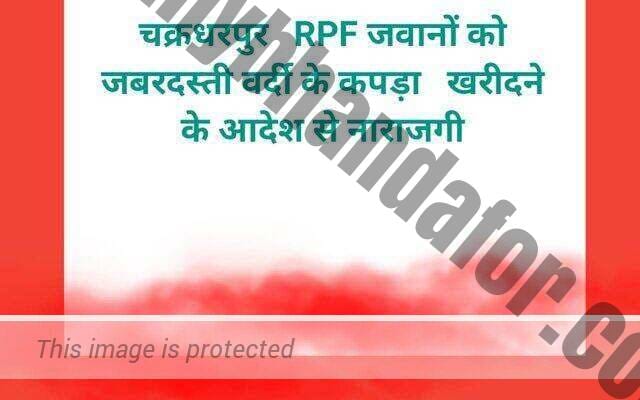 चक्रधरपुर RPF जवानों को जबरदस्ती वर्दी के कपड़ा खरीदने के आदेश से नाराजगी-जानिए